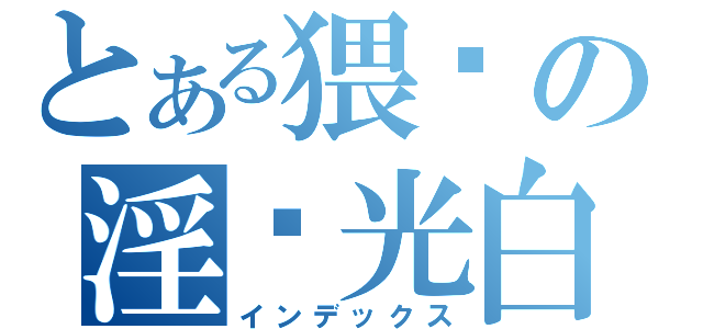 とある猥琐の淫荡光白（インデックス）