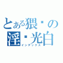 とある猥琐の淫荡光白（インデックス）