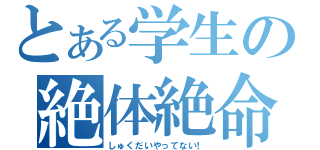 とある学生の絶体絶命（しゅくだいやってない！）