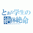 とある学生の絶体絶命（しゅくだいやってない！）