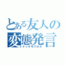 とある友人の変態発言（クソキモワロタ）