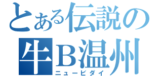 とある伝説の牛Ｂ温州（ニュービダイ）