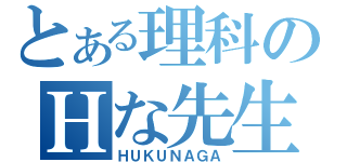 とある理科のＨな先生（ＨＵＫＵＮＡＧＡ）