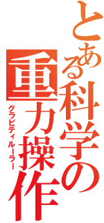 とある科学の重力操作（グラビティルーラー）