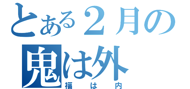 とある２月の鬼は外（福は内）