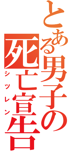 とある男子の死亡宣告（シツレン）