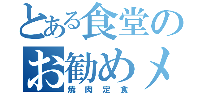 とある食堂のお勧めメニュー（焼肉定食）