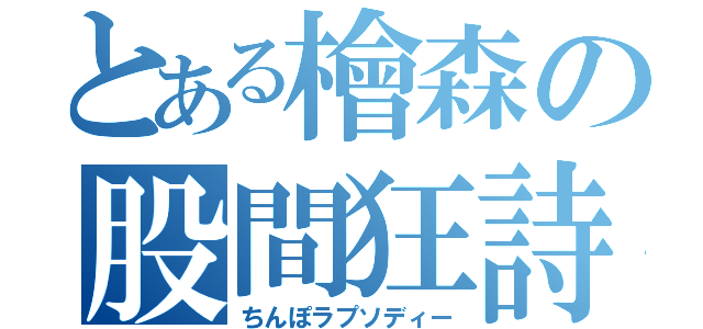 とある檜森の股間狂詩曲（ちんぽラプソディー）