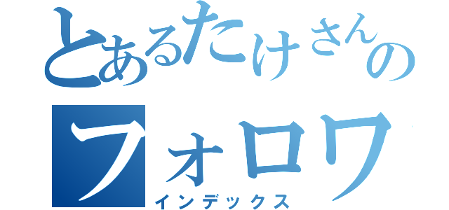 とあるたけさんのフォロワー（インデックス）