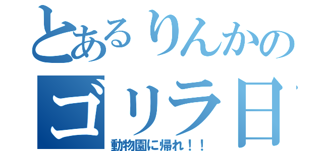 とあるりんかのゴリラ日記（動物園に帰れ！！）