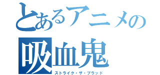 とあるアニメの吸血鬼（ストライク・ザ・ブラッド）