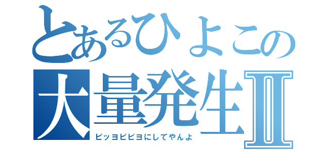 とあるひよこの大量発生Ⅱ（ピッヨピピヨにしてやんよ）