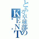 とある卓球部のＫＥＮＴＡ（謙太）