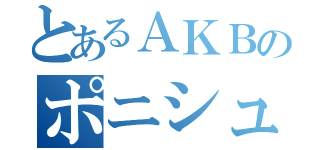 とあるＡＫＢのポニシュ（）