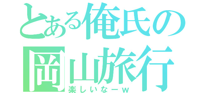 とある俺氏の岡山旅行（楽しいなーｗ）