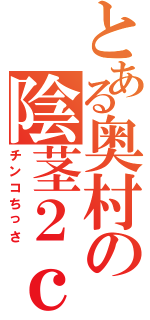 とある奥村の陰茎２ｃｍ（チンコちっさ）