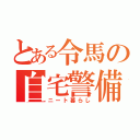 とある令馬の自宅警備（ニート暮らし）