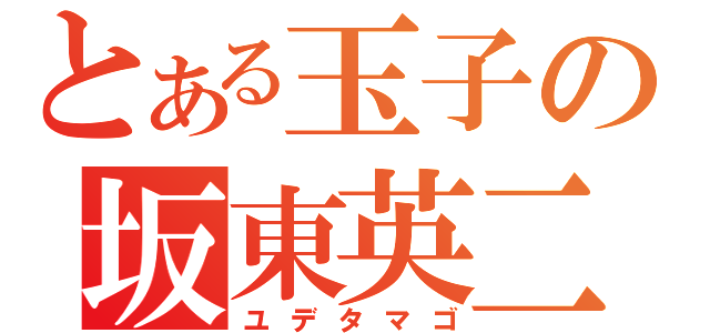 とある玉子の坂東英二（ユデタマゴ）