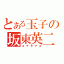 とある玉子の坂東英二（ユデタマゴ）