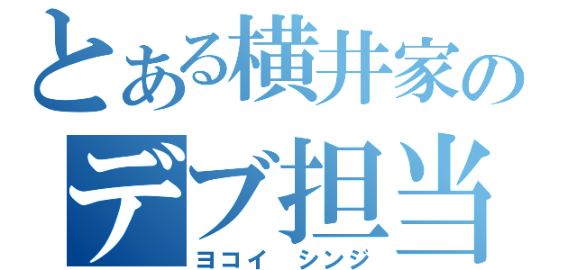 とある横井家のデブ担当（ヨコイ シンジ）