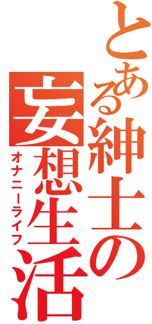 とある紳士の妄想生活（オナニーライフ）