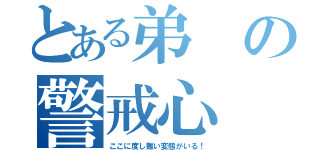 とある弟の警戒心（ここに度し難い変態がいる！）