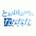 とある国語教師のななななな（超連語）