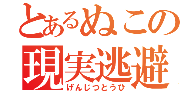 とあるぬこの現実逃避（げんじつとうひ）