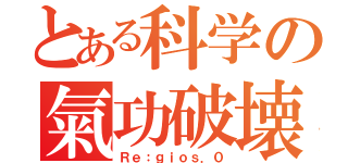 とある科学の氣功破壊（Ｒｅ：ｇｉｏｓ．０）