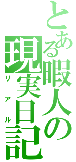 とある暇人の現実日記（リアル）