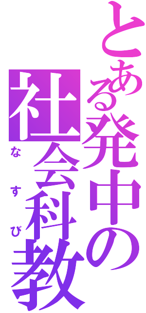 とある発中の社会科教師（なすび）