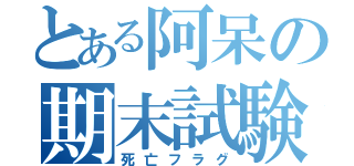 とある阿呆の期末試験（死亡フラグ）