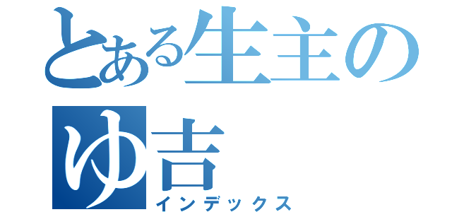 とある生主のゆ吉（インデックス）