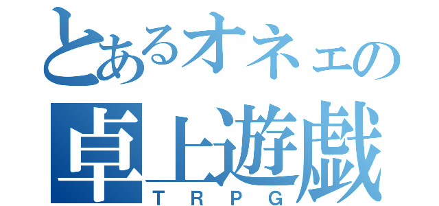 とあるオネェの卓上遊戯（ＴＲＰＧ）