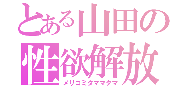 とある山田の性欲解放（メリコミタママタマ）