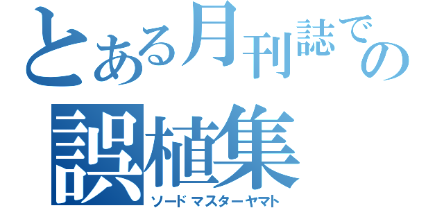 とある月刊誌での誤植集（ソードマスターヤマト）