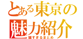 とある東京の魅力紹介（雑すぎるまとめ）