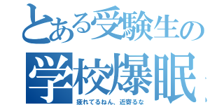 とある受験生の学校爆眠（疲れてるねん、近寄るな）