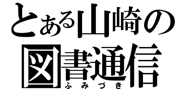 とある山崎の図書通信（ふみづき）