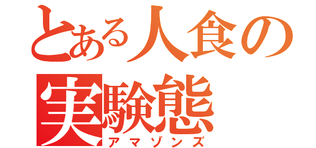 とある人食の実験態（アマゾンズ）