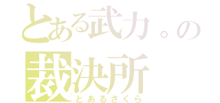 とある武力。の裁決所（とあるさくら）