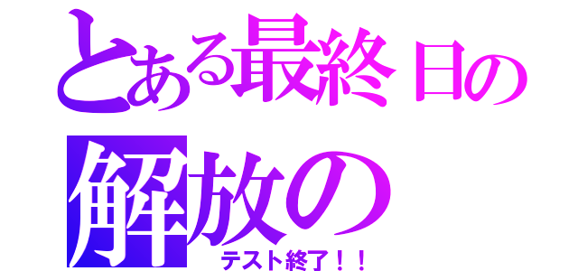 とある最終日の解放の（ テスト終了！！）