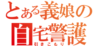 とある義娘の自宅警護（引きこもり）