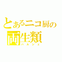 とあるニコ厨の両生類（バルシェ）