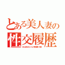 とある美人妻の性交履歴（夫には知られたくない男性遍歴・性癖）