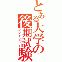 とある大学の後期試験（インタビュー）