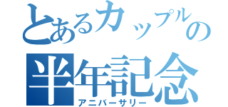 とあるカップルの半年記念日（アニバーサリー）