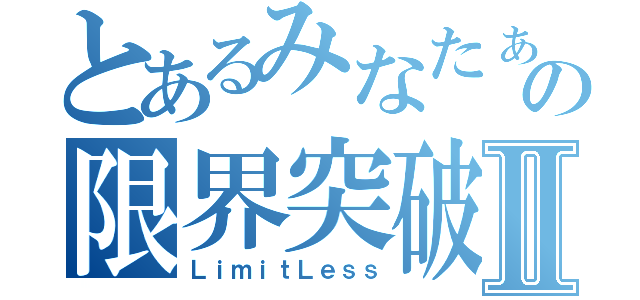 とあるみなたぁんの限界突破Ⅱ（ＬｉｍｉｔＬｅｓｓ）