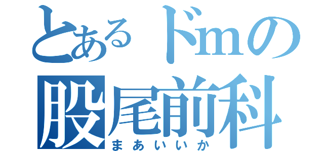 とあるドｍの股尾前科（まあいいか）