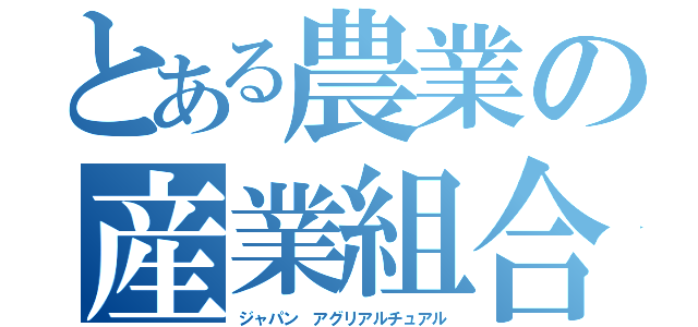 とある農業の産業組合（ジャパン　アグリアルチュアル）